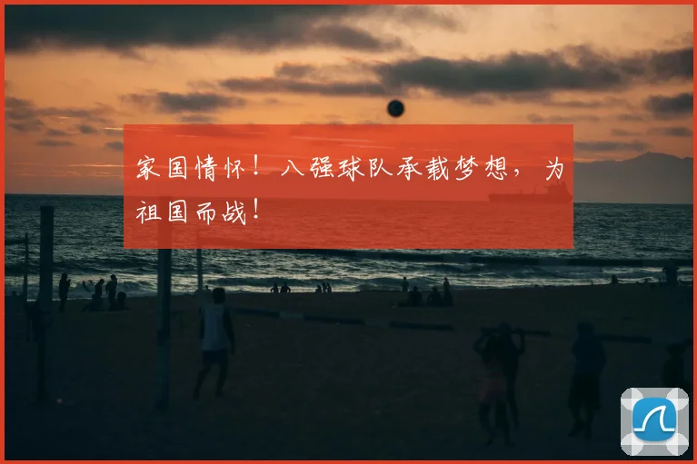 家国情怀！八强球队承载梦想，为祖国而战！