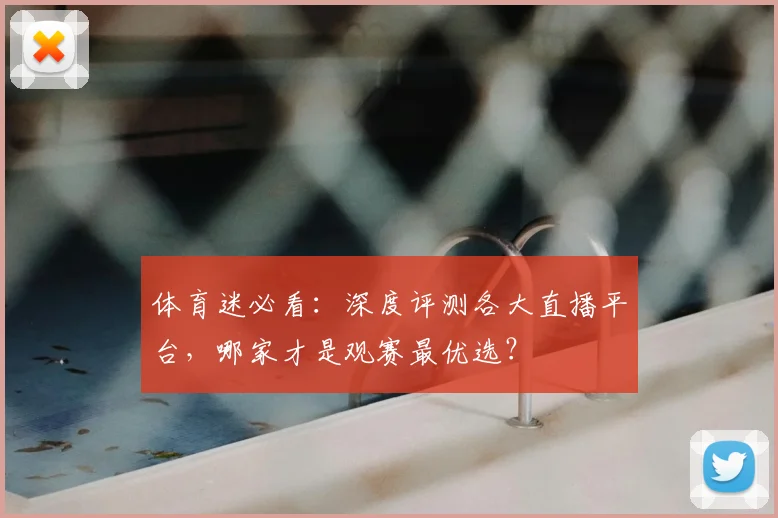 体育迷必看：深度评测各大直播平台，哪家才是观赛最优选？