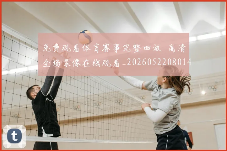 免费观看体育赛事完整回放 高清全场录像在线观看_20260522080144