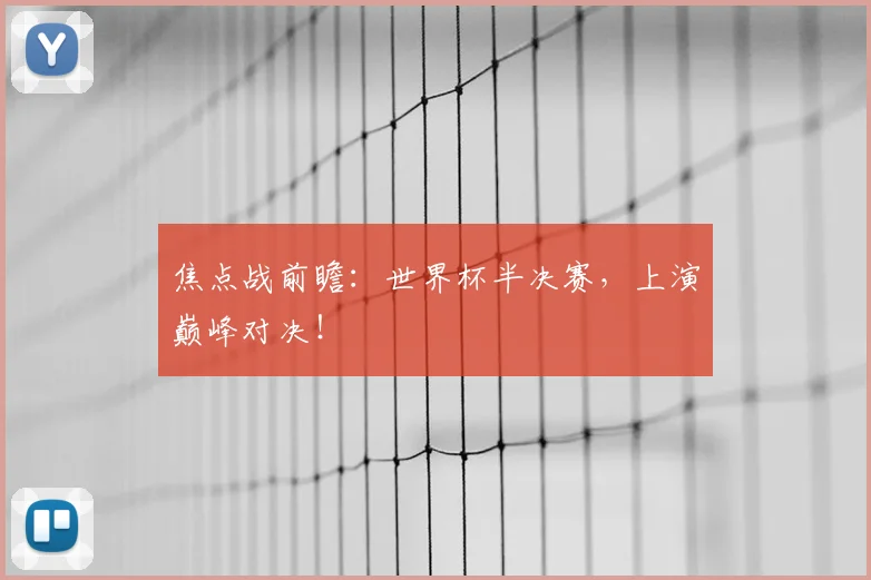 焦点战前瞻:世界杯半决赛,上演巅峰对决!