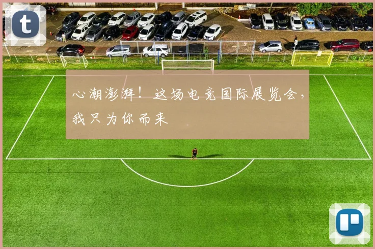 心潮澎湃！这场电竞国际展览会，我只为你而来