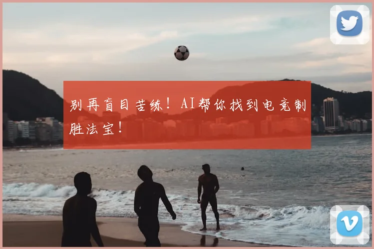 别再盲目苦练！AI帮你找到电竞制胜法宝！
