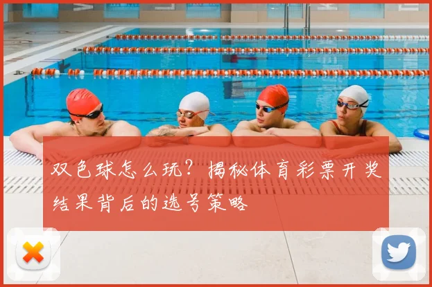 双色球怎么玩？揭秘体育彩票开奖结果背后的选号策略