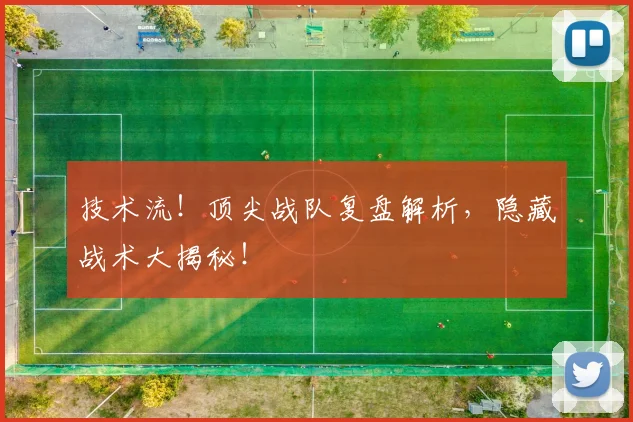 技术流！顶尖战队复盘解析，隐藏战术大揭秘！