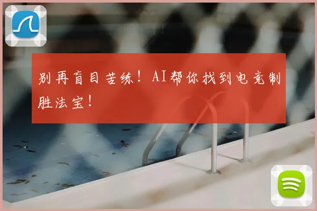 别再盲目苦练！AI帮你找到电竞制胜法宝！